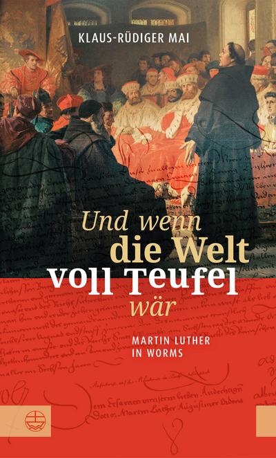 Und wenn die Welt voll Teufel wär. Martin Luther in Worms.