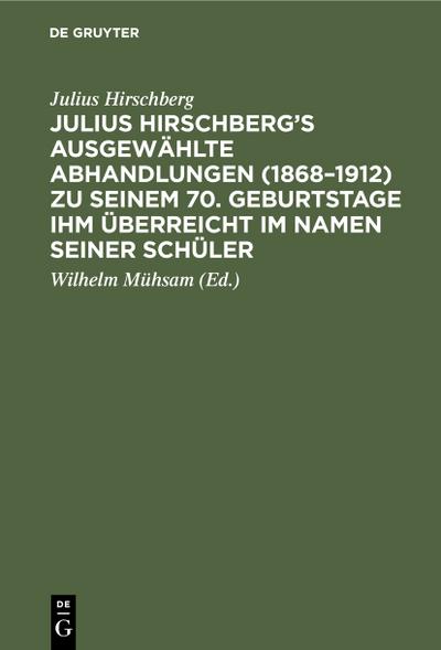 Julius Hirschberg’s Ausgewählte Abhandlungen (1868–1912) zu seinem 70. Geburtstage ihm überreicht im Namen seiner Schüler