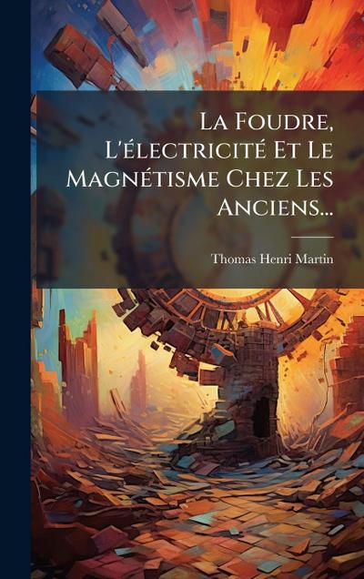 La Foudre, L’Ã(c)lectricitÃ(c) Et Le MagnÃ(c)tisme Chez Les Anciens...