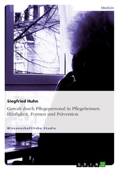 Gewalt durch Pflegepersonal in Pflegeheimen. Häufigkeit, Formen und Prävention
