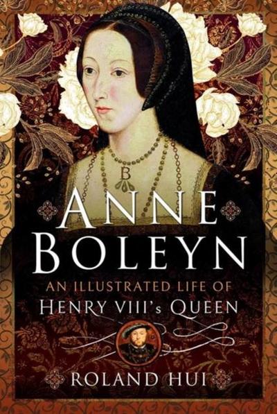 Anne Boleyn, An Illustrated Life of Henry VIII’s Queen