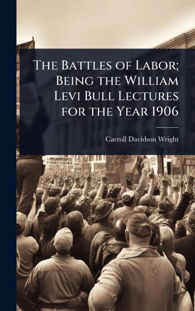 The Battles of Labor; Being the William Levi Bull Lectures for the Year 1906