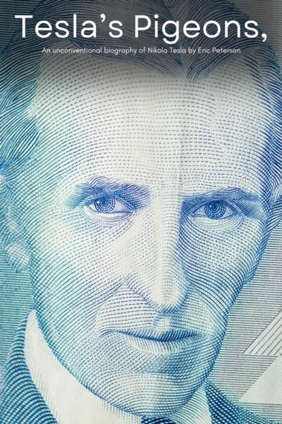 Tesla’s Pigeons, An unconventional biography of Nikola Tesla