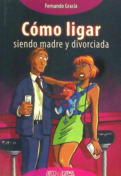 Gracia, F: Cómo ligar siendo madre y divorciada
