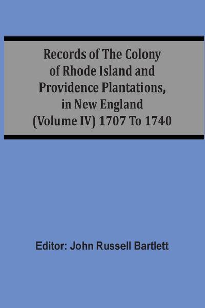 Records Of The Colony Of Rhode Island And Providence Plantations, In New England (Volume Iv) 1707 To 1740