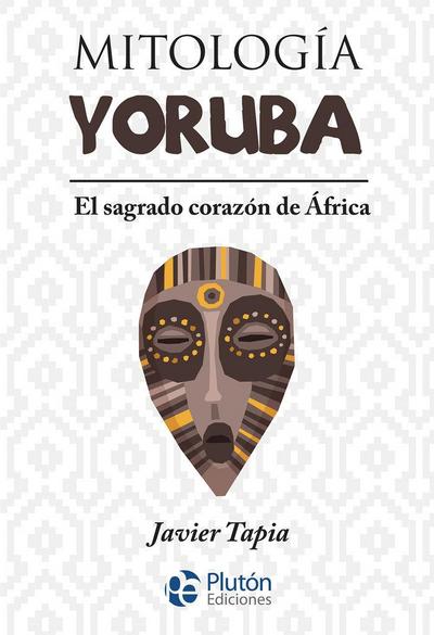 Mitología yoruba : el sagrado corazón de África