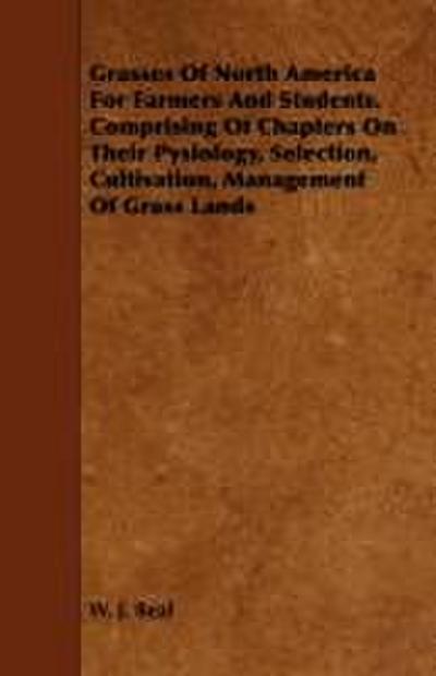 Grasses of North America for Farmers and Students. Comprising of Chapters on Their Pysiology, Selection, Cultivation, Management of Grass Lands