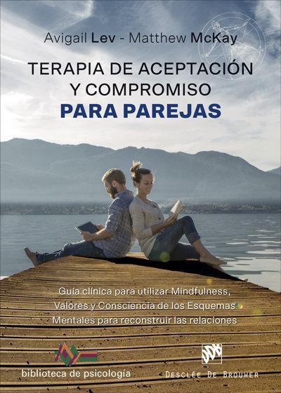 Terapia de aceptación y compromiso para parejas : guía clínica para utilizar mindfulness, valores y consciencia de los esquemas mentales para reconstruir las relaciones