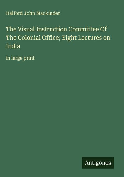 The Visual Instruction Committee Of The Colonial Office; Eight Lectures on India