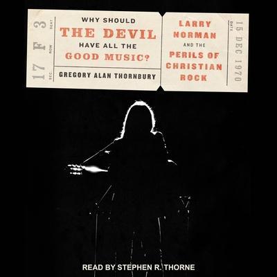 Why Should the Devil Have All the Good Music? Lib/E: Larry Norman and the Perils of Christian Rock