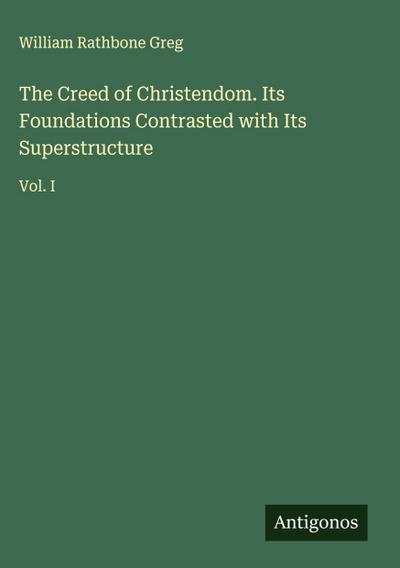 The Creed of Christendom. Its Foundations Contrasted with Its Superstructure