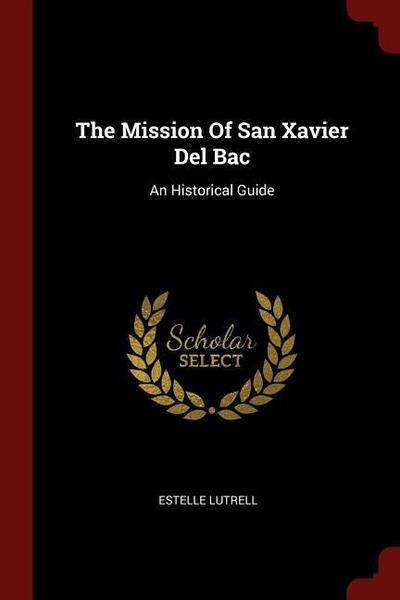 The Mission Of San Xavier Del Bac: An Historical Guide