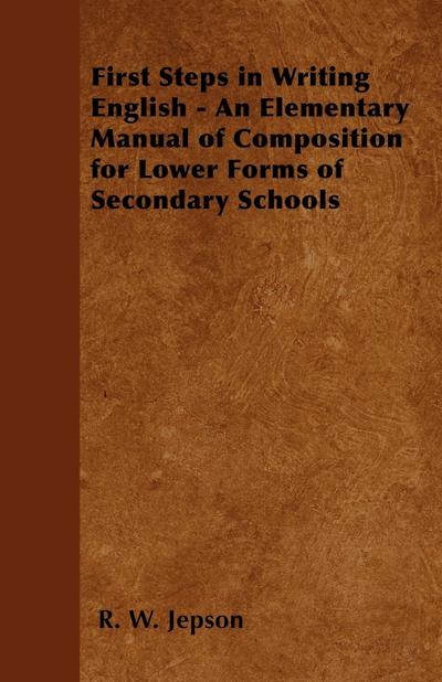 First Steps in Writing English - An Elementary Manual of Composition for Lower Forms of Secondary Schools