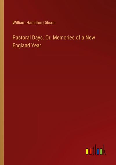 Pastoral Days. Or, Memories of a New England Year