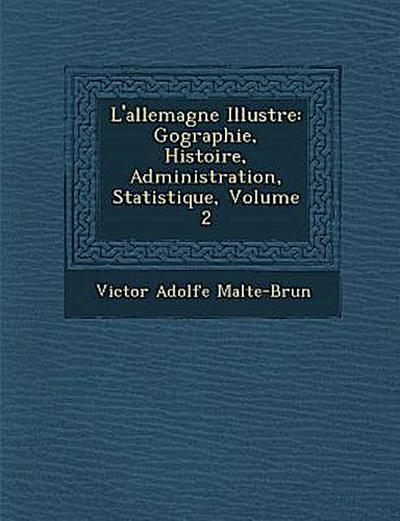 L’allemagne Illustr&#65533;e: G&#65533;ographie, Histoire, Administration, Statistique, Volume 2