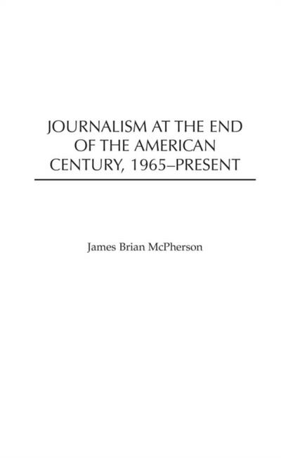Journalism at the End of the American Century, 1965-Present