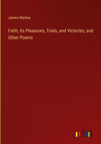 Faith, Its Pleasures, Trials, and Victories, and Other Poems