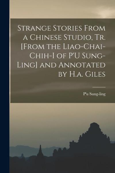 Strange Stories From a Chinese Studio, Tr. [From the Liao-Chai-Chih-I of P’U Sung-Ling] and Annotated by H.a. Giles