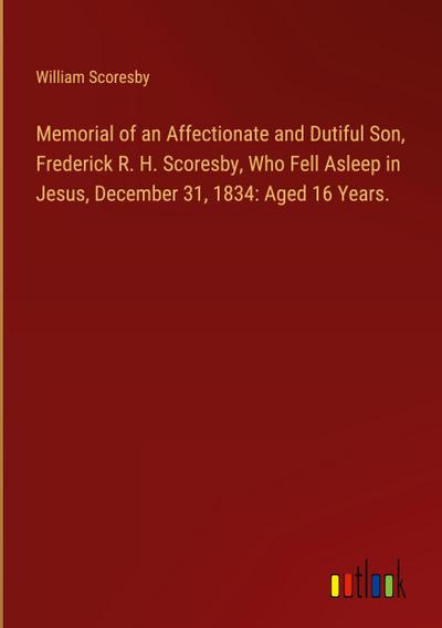 Memorial of an Affectionate and Dutiful Son, Frederick R. H. Scoresby, Who Fell Asleep in Jesus, December 31, 1834: Aged 16 Years.