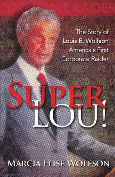 Super Lou!: The Rise, Fall, and Affirmed Redemption of Louis Wolfson, America’s First Corporate Raider