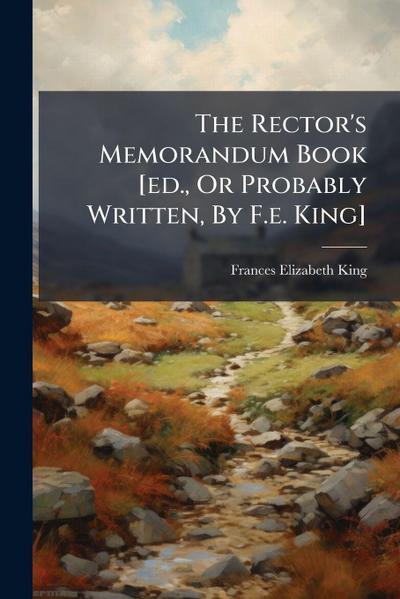 The Rector’s Memorandum Book [ed., Or Probably Written, By F.e. King]