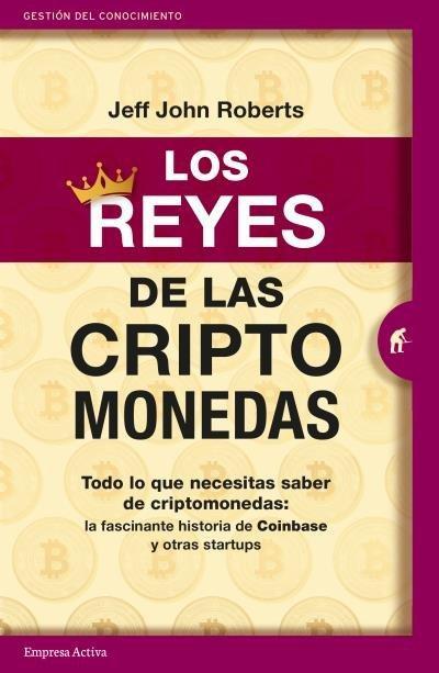 Los reyes de las criptomonedas : todo lo que necesitas saber de criptomonedas : la fascinante historia de Coinbase y otras startups