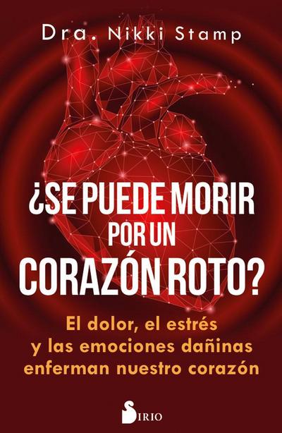 ¿Se puede morir de un corazón roto? : el dolor, el estrés y las emociones dañinas enferman nuestro corazón