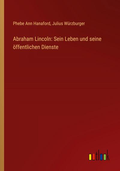 Abraham Lincoln: Sein Leben und seine öffentlichen Dienste
