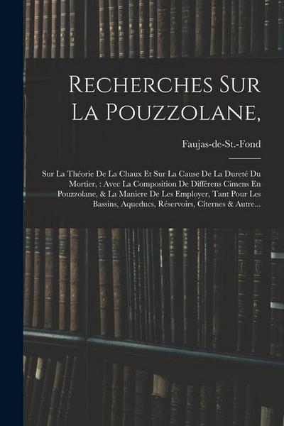 Recherches Sur La Pouzzolane,: Sur La Théorie De La Chaux Et Sur La Cause De La Dureté Du Mortier: Avec La Composition De Différens Cimens En Pouzzol