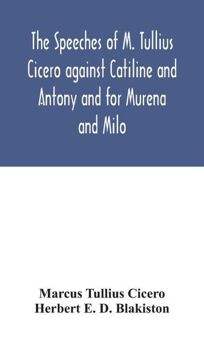 The speeches of M. Tullius Cicero against Catiline and Antony and for Murena and Milo