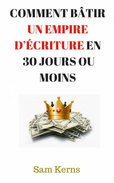 Comment Bâtir Un Empire D’Écriture En 30 Jours Ou Moins