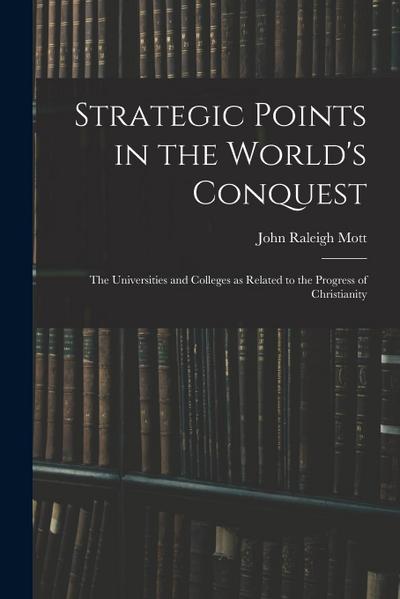 Strategic Points in the World’s Conquest: the Universities and Colleges as Related to the Progress of Christianity