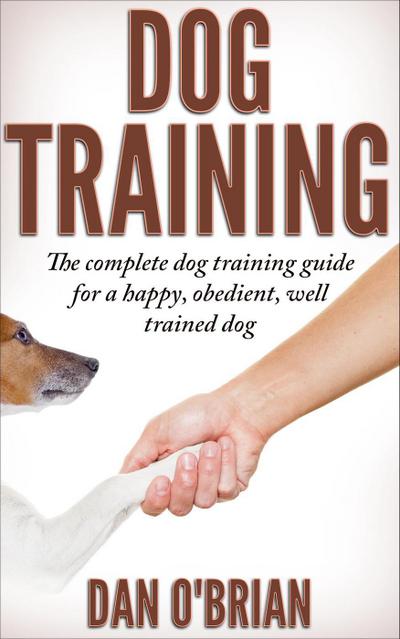Dog Training: The Complete Dog Training Guide For A Happy, Obedient, Well Trained Dog