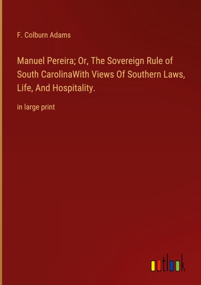 Manuel Pereira; Or, The Sovereign Rule of South CarolinaWith Views Of Southern Laws, Life, And Hospitality.