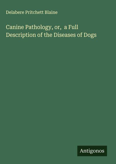 Canine Pathology, or,  a Full Description of the Diseases of Dogs