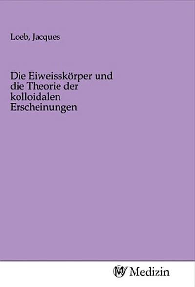 Die Eiweisskörper und die Theorie der kolloidalen Erscheinungen