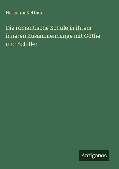 Die romantische Schule in ihrem inneren Zusammenhange mit Göthe und Schiller