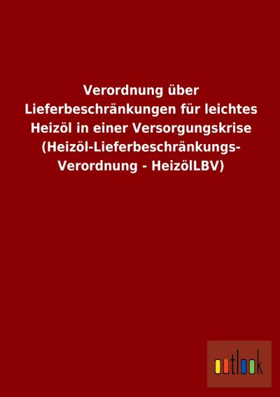 Verordnung über Lieferbeschränkungen für leichtes Heizöl in einer Versorgungskrise (Heizöl-Lieferbeschränkungs-Verordnung - HeizölLBV) - Ohne Autor