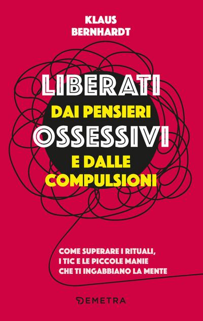 Liberati dai pensieri ossessivi e dalle compulsioni. Come superare i rituali, i tic e le piccole manie che ti ingabbiano la mente