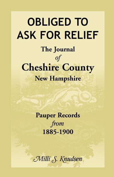 Obliged to Ask for Relief, the Journal of Cheshire County, New Hampshire Pauper Records from 1885-1900
