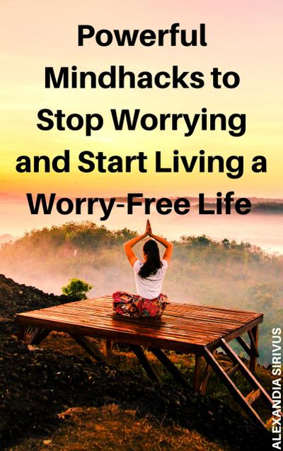 Powerful Mindhacks to Stop Worrying and Start Living a Worry-Free Life