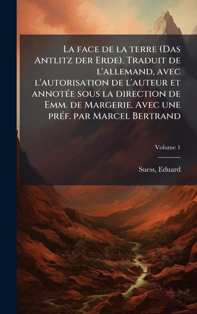 La face de la terre (Das Antlitz der Erde). Traduit de l’allemand, avec l’autorisation de l’auteur et annotÃ(c)e sous la direction de Emm. de Margerie. Avec une prÃ(c)f. par Marcel Bertrand