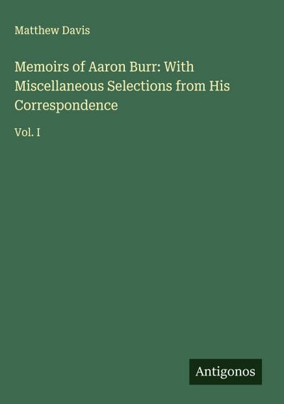 Memoirs of Aaron Burr: With Miscellaneous Selections from His Correspondence