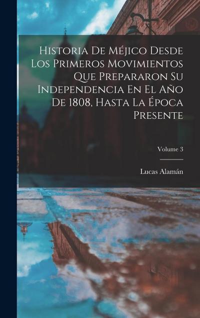 Historia De Méjico Desde Los Primeros Movimientos Que Prepararon Su Independencia En El Año De 1808, Hasta La Época Presente; Volume 3