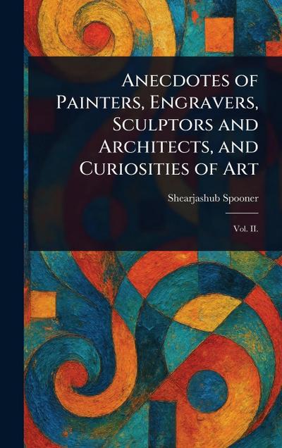 Anecdotes of Painters, Engravers, Sculptors and Architects, and Curiosities of Art