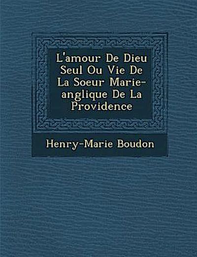 L’Amour de Dieu Seul Ou Vie de La Soeur Marie-Ang Lique de La Providence