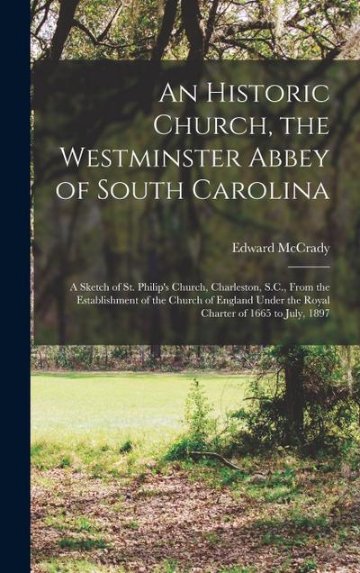 An Historic Church, the Westminster Abbey of South Carolina: a Sketch of St. Philip’s Church, Charleston, S.C., From the Establishment of the Church o