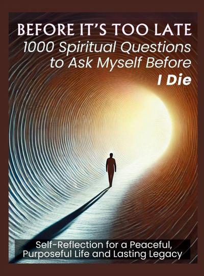 BEFORE IT’S TOO LATE 1000 Spiritual Questions to Ask Myself Before I Die