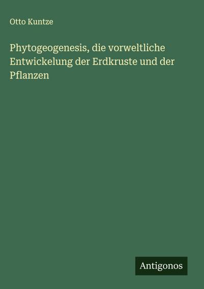 Phytogeogenesis, die vorweltliche Entwickelung der Erdkruste und der Pflanzen