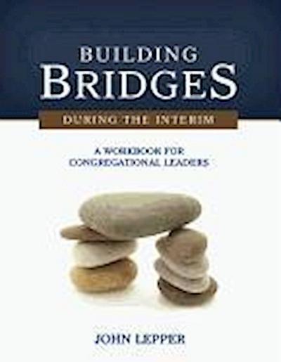 Building Bridges During the Interim: A Workbook for Congregational Leaders